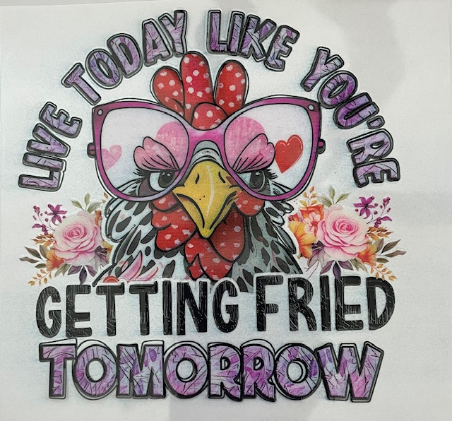 Live today like you're getting fried tomorrow